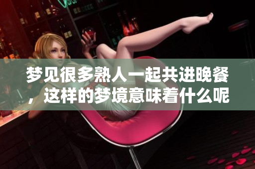 梦见很多熟人一起共进晚餐，这样的梦境意味着什么呢