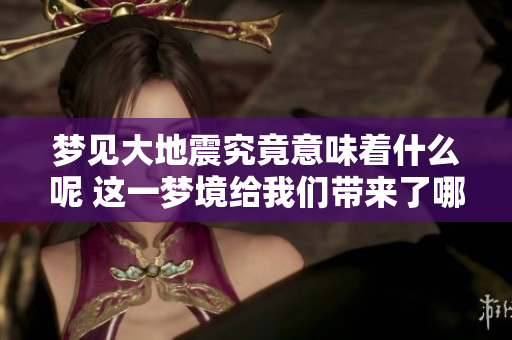 梦见大地震究竟意味着什么呢 这一梦境给我们带来了哪些启示