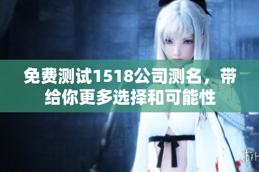 免费测试1518公司测名，带给你更多选择和可能性