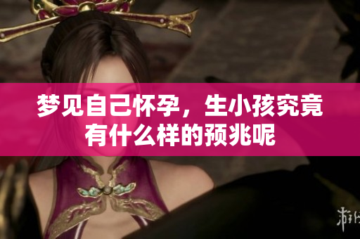 梦见自己怀孕，生小孩究竟有什么样的预兆呢
