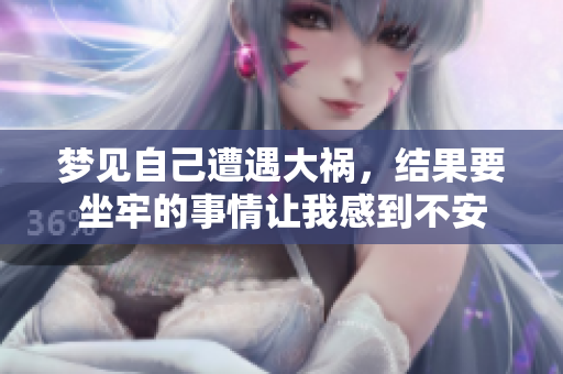 梦见自己遭遇大祸，结果要坐牢的事情让我感到不安