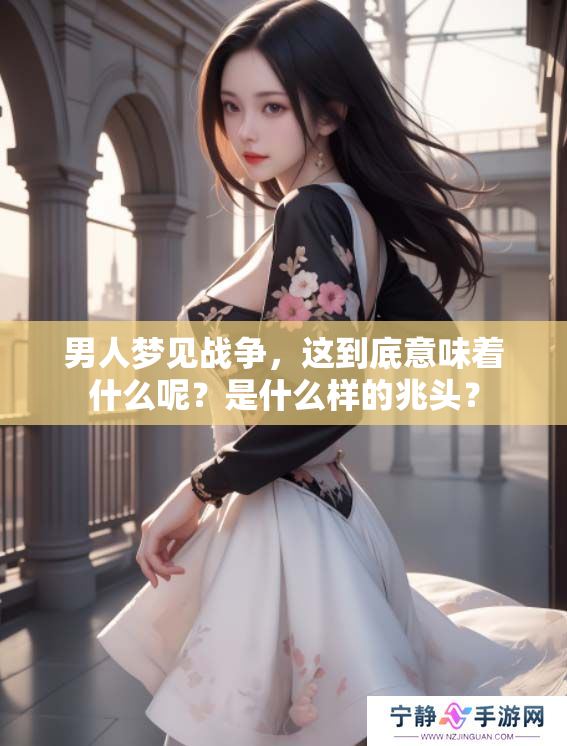 男人梦见战争，这到底意味着什么呢？是什么样的兆头？