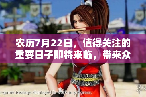 农历7月22日，值得关注的重要日子即将来临，带来众多期待与变化。
