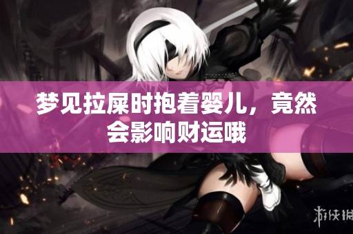 梦见拉屎时抱着婴儿，竟然会影响财运哦