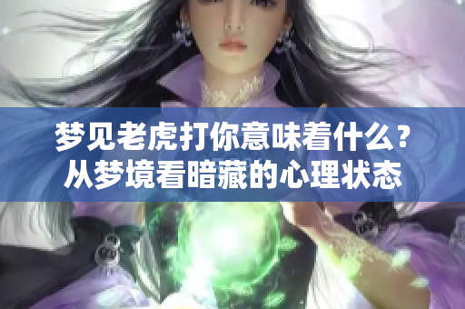 梦见老虎打你意味着什么？从梦境看暗藏的心理状态