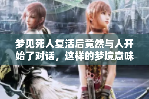 梦见死人复活后竟然与人开始了对话，这样的梦境意味着什么呢