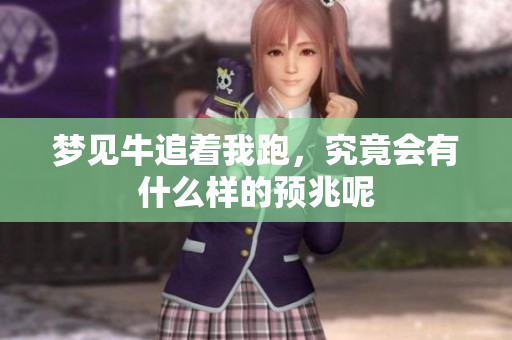 梦见牛追着我跑，究竟会有什么样的预兆呢