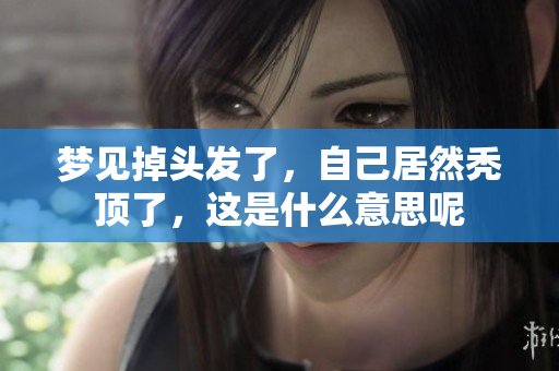 梦见掉头发了，自己居然秃顶了，这是什么意思呢