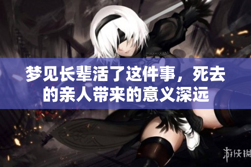 梦见长辈活了这件事，死去的亲人带来的意义深远