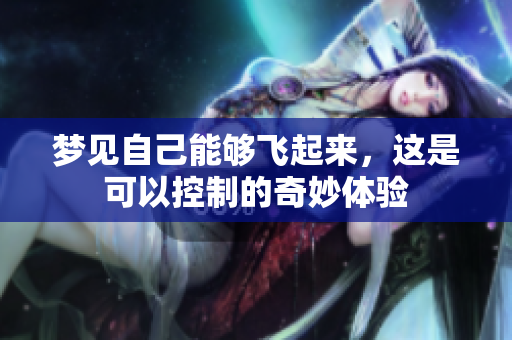 梦见自己能够飞起来，这是可以控制的奇妙体验
