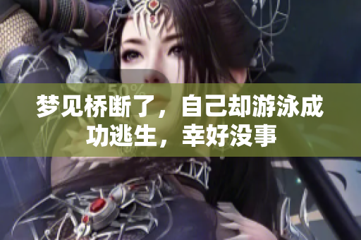 梦见桥断了，自己却游泳成功逃生，幸好没事