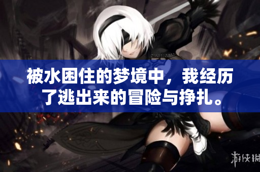 被水困住的梦境中，我经历了逃出来的冒险与挣扎。