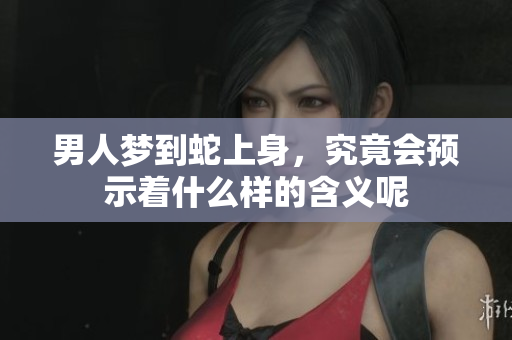 男人梦到蛇上身，究竟会预示着什么样的含义呢