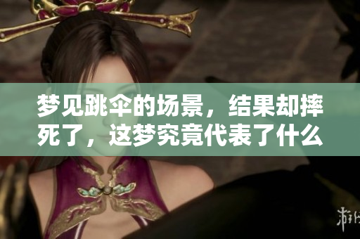 梦见跳伞的场景，结果却摔死了，这梦究竟代表了什么含义呢