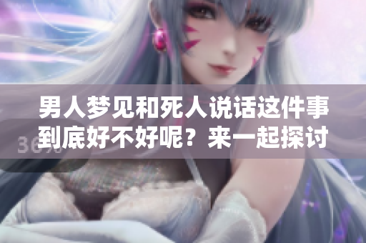 男人梦见和死人说话这件事到底好不好呢？来一起探讨一下梦境的意义吧。