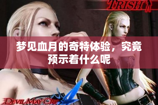 梦见血月的奇特体验，究竟预示着什么呢