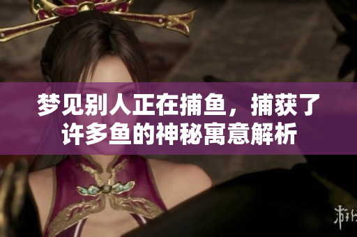梦见别人正在**，捕获了许多鱼的神秘寓意解析