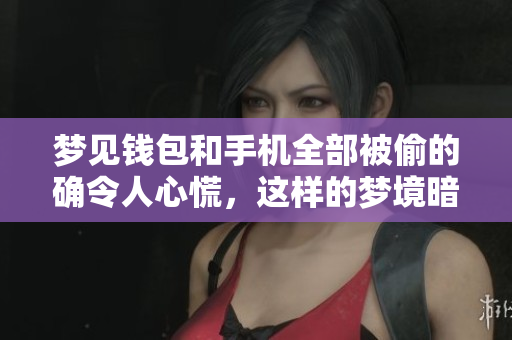 梦见钱包和手机全部被偷的确令人心慌，这样的梦境暗示了什么呢