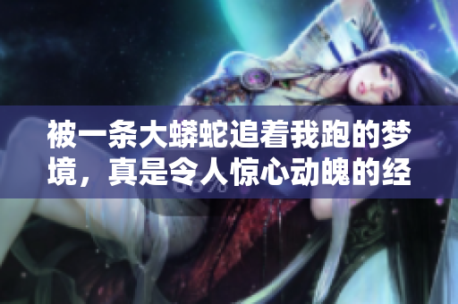 被一条大蟒蛇追着我跑的梦境，真是令人惊心动魄的经历