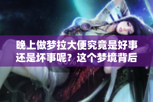 晚上做梦拉大便究竟是好事还是坏事呢？这个梦境背后暗示了什么呢？