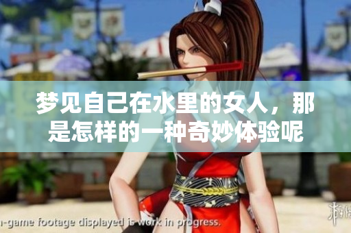 梦见自己在水里的女人，那是怎样的一种奇妙体验呢