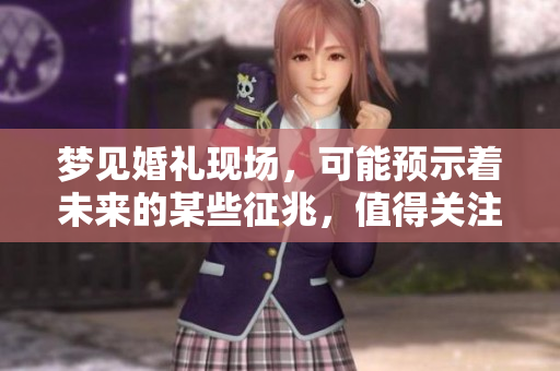 梦见婚礼现场，可能预示着未来的某些征兆，值得关注与思考。