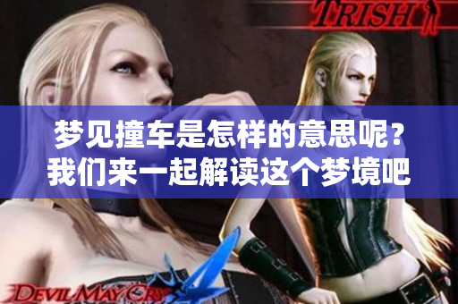 梦见撞车是怎样的意思呢？我们来一起解读这个梦境吧。