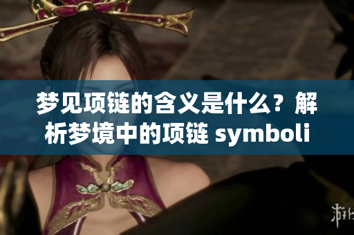 梦见项链的含义是什么？解析梦境中的项链 symboli**。