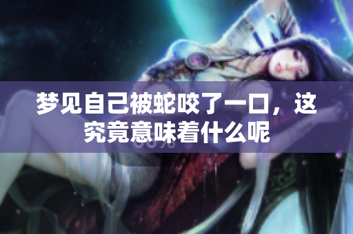 梦见自己被蛇咬了一口，这究竟意味着什么呢