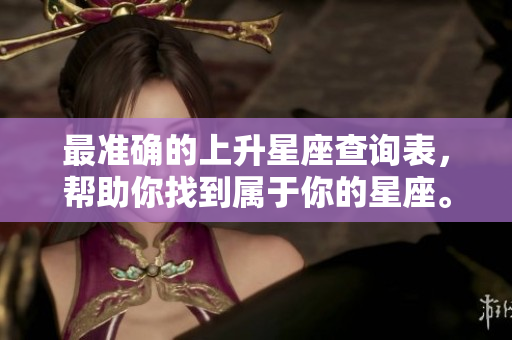最准确的上升星座查询表，帮助你找到属于你的星座。