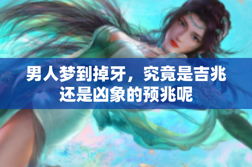 男人梦到掉牙，究竟是吉兆还是凶象的预兆呢