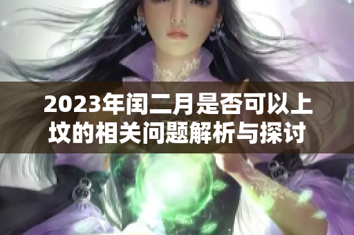 2023年闰二月是否可以上坟的相关问题解析与探讨
