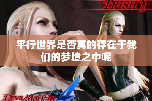 平行世界是否真的存在于我们的梦境之中呢