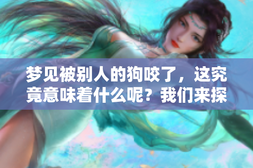 梦见被别人的狗咬了，这究竟意味着什么呢？我们来探讨一下。