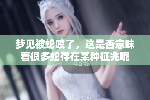 梦见被蛇咬了，这是否意味着很多蛇存在某种征兆呢