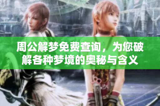 周公解梦免费查询，为您破解各种梦境的奥秘与含义