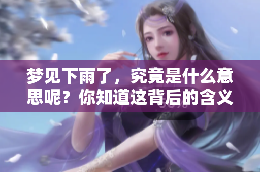 梦见下雨了，究竟是什么意思呢？你知道这背后的含义吗？