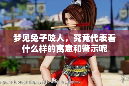 梦见兔子咬人，究竟代表着什么样的寓意和警示呢