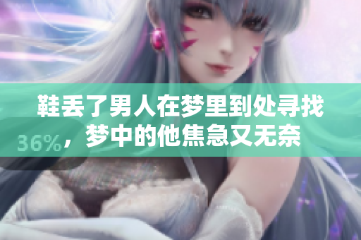 鞋丢了男人在梦里到处寻找，梦中的他焦急又无奈