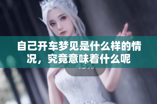 自己开车梦见是什么样的情况，究竟意味着什么呢