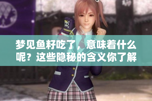 梦见鱼籽吃了，意味着什么呢？这些隐秘的含义你了解吗