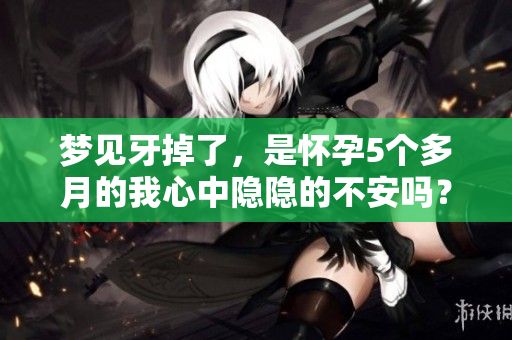 梦见牙掉了，是怀孕5个多月的我心中隐隐的不安吗？