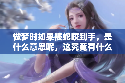 做梦时如果被蛇咬到手，是什么意思呢，这究竟有什么预兆呢