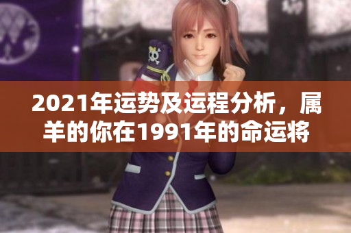 2021年运势及运程分析，属羊的你在1991年的命运将如何发展