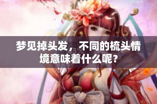 梦见掉头发，不同的梳头情境意味着什么呢？