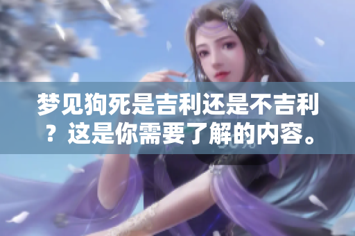 梦见狗死是吉利还是不吉利？这是你需要了解的内容。