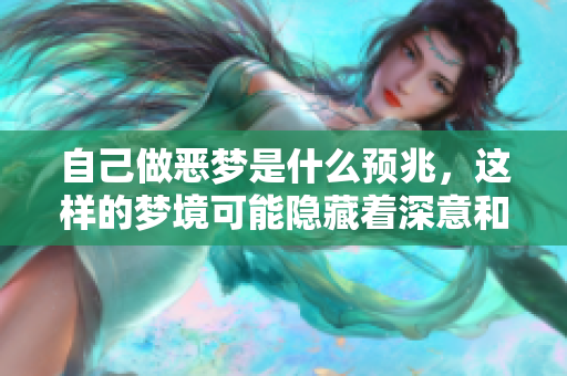 自己做恶梦是什么预兆，这样的梦境可能隐藏着深意和警示。