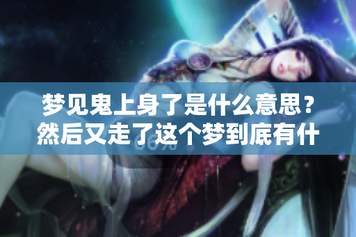 梦见鬼上身了是什么意思？然后又走了这个梦到底有什么深意呢