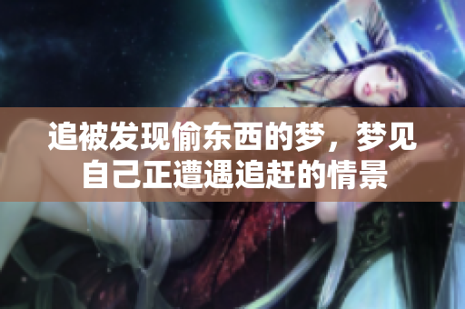 追被发现偷东西的梦，梦见自己正遭遇追赶的情景