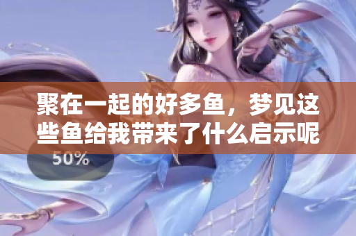聚在一起的好多鱼，梦见这些鱼给我带来了什么启示呢